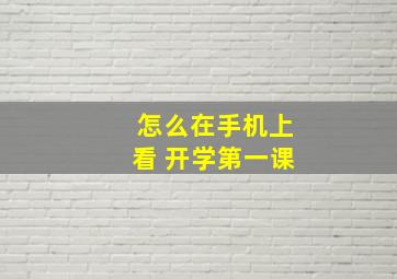 怎么在手机上看 开学第一课